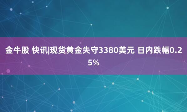 金牛股 快讯|现货黄金失守3380美元 日内跌幅0.25%