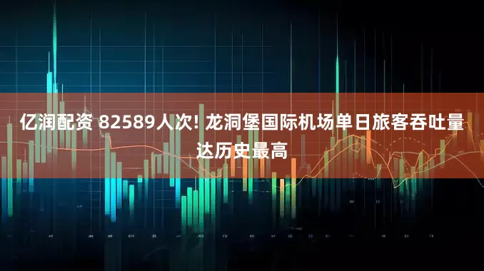 亿润配资 82589人次! 龙洞堡国际机场单日旅客吞吐量达历史最高