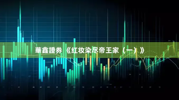 華鑫證券 《红妆染尽帝王家（一）》