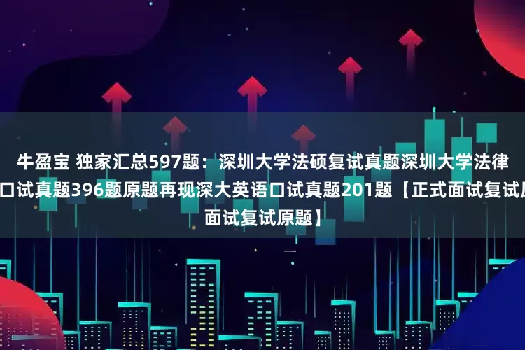 牛盈宝 独家汇总597题：深圳大学法硕复试真题深圳大学法律硕士口试真题396题原题再现深大英语口试真题201题【正式面试复试原题】